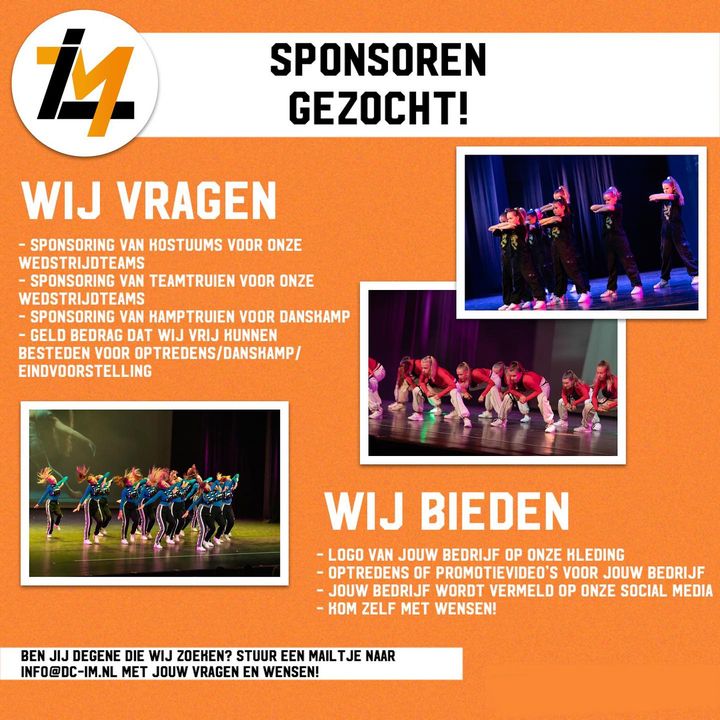 🧡Sponsoren gezocht!🧡Elk jaar opnieuw staan wij veel op het toneel, al is het niet voor een voorstelling dan is het wel voor diverse wedstrijden. Wij laten ons zien door het hele land!Met i-Smash, onze jongste groep, hebben wij afgelopen jaar aardig wat prijzen mogen winnen… en dat terwijl de groep pas dat seizoen is begonnen!i-Click (voorheen CD-Crew) heeft meerdere prijzen gewonnen en heeft zelfs op het NK mogen staan van een organisatie, nadat ze 1e waren geworden van 18 teams bij de voorrondes.Als laatste hebben wij i-Motion, de oudste groep, die nu al het 5e jaar met elkaar ingaan! Na diverse prijzen, waarvan ook veel 1e prijzen en promoties, hebben ze zichzelf 3 jaar op rij Nederlands Kampioen mogen noemen in hun leeftijdscategorie bij een organisatie met hele sterke concurrentie!Naast onze wedstrijdteams organiseren we ook elk jaar een danskamp. Afgelopen jaar hebben wij dit voor het eerst georganiseerd en dit was een groot succes, waardoor we dit elk jaar gaan voortzetten. Afgelopen jaar hebben wij superleuke kamptruien laten ontwerpen en dat willen we dit jaar natuurlijk weer doen!Ook hebben wij elk jaar 2 voorstellingen, een wat kleinere in december en een grote eindvoorstelling in juni. Denk hierbij aan decor, attributen, supergave kostuums en natuurlijk een mooi groot theater met alles erop en eraan!Wil jij een steentje bijdragen aan i-Movement? Graag! Stuur een mailtje naar info@dc-im.nl met jouw vragen en wensen🧡